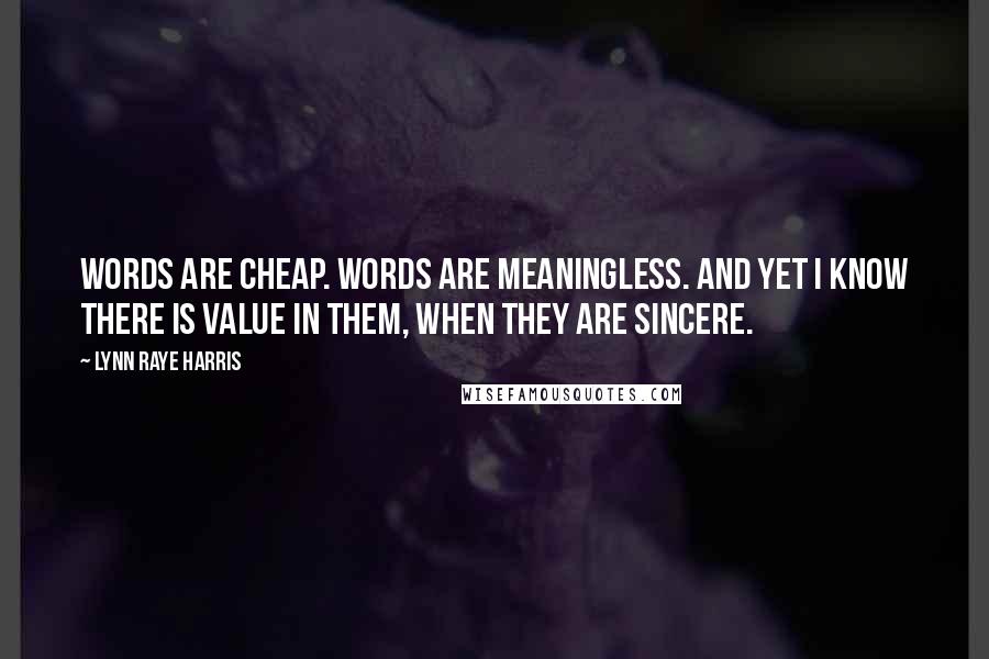 Lynn Raye Harris Quotes: Words are cheap. Words are meaningless. And yet I know there is value in them, when they are sincere.