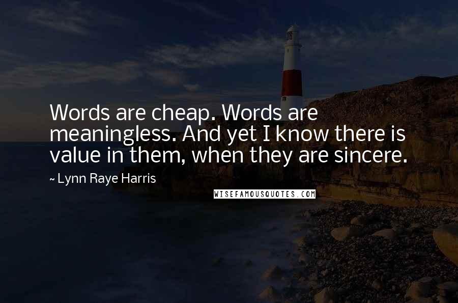 Lynn Raye Harris Quotes: Words are cheap. Words are meaningless. And yet I know there is value in them, when they are sincere.