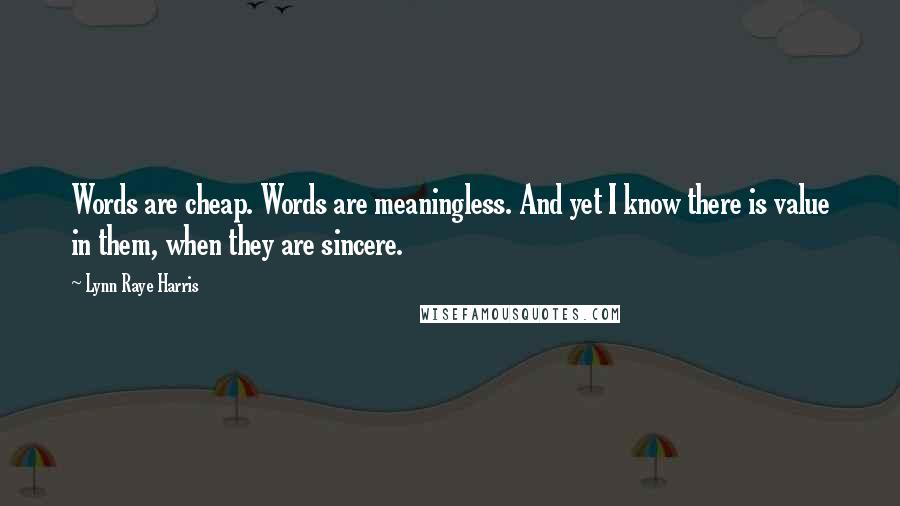 Lynn Raye Harris Quotes: Words are cheap. Words are meaningless. And yet I know there is value in them, when they are sincere.