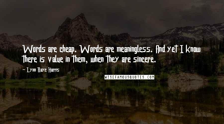 Lynn Raye Harris Quotes: Words are cheap. Words are meaningless. And yet I know there is value in them, when they are sincere.