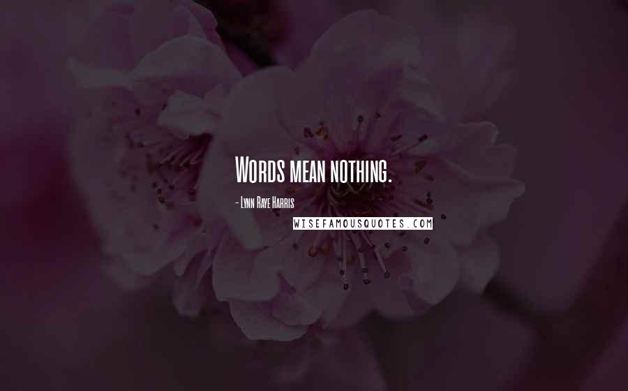 Lynn Raye Harris Quotes: Words mean nothing.