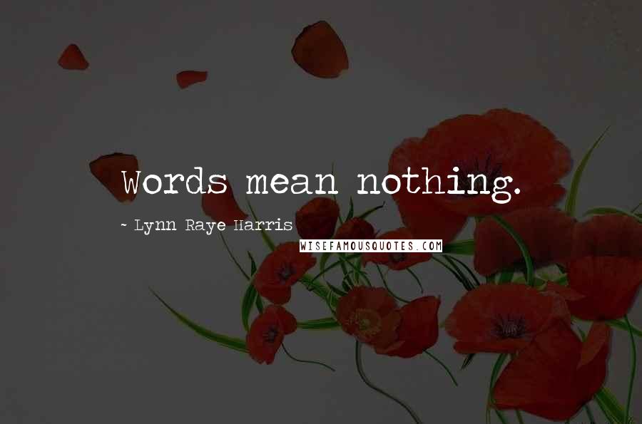 Lynn Raye Harris Quotes: Words mean nothing.