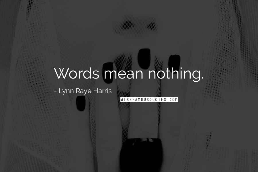 Lynn Raye Harris Quotes: Words mean nothing.