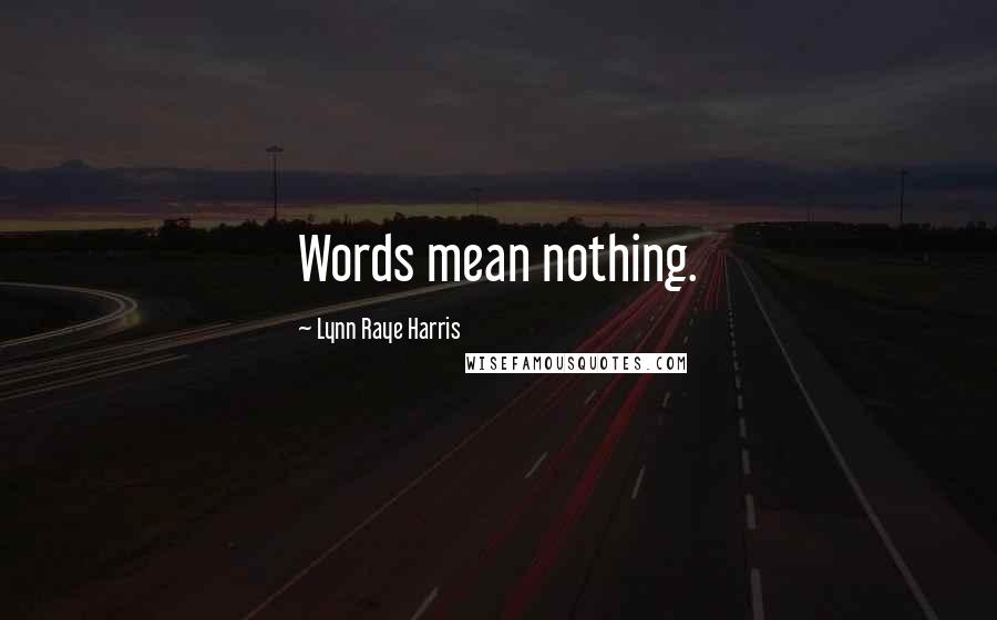 Lynn Raye Harris Quotes: Words mean nothing.