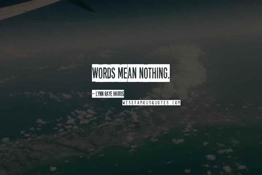 Lynn Raye Harris Quotes: Words mean nothing.