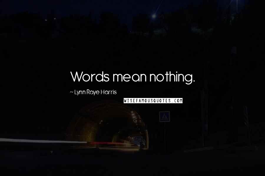 Lynn Raye Harris Quotes: Words mean nothing.