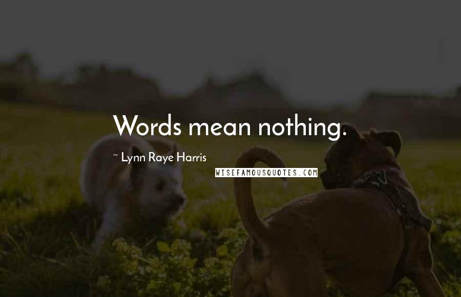 Lynn Raye Harris Quotes: Words mean nothing.