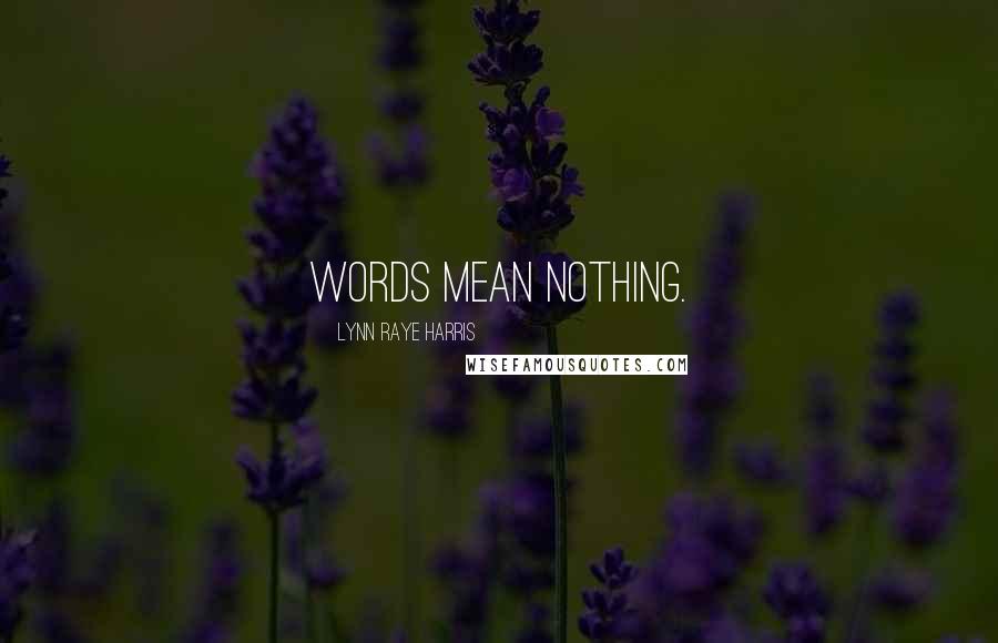 Lynn Raye Harris Quotes: Words mean nothing.