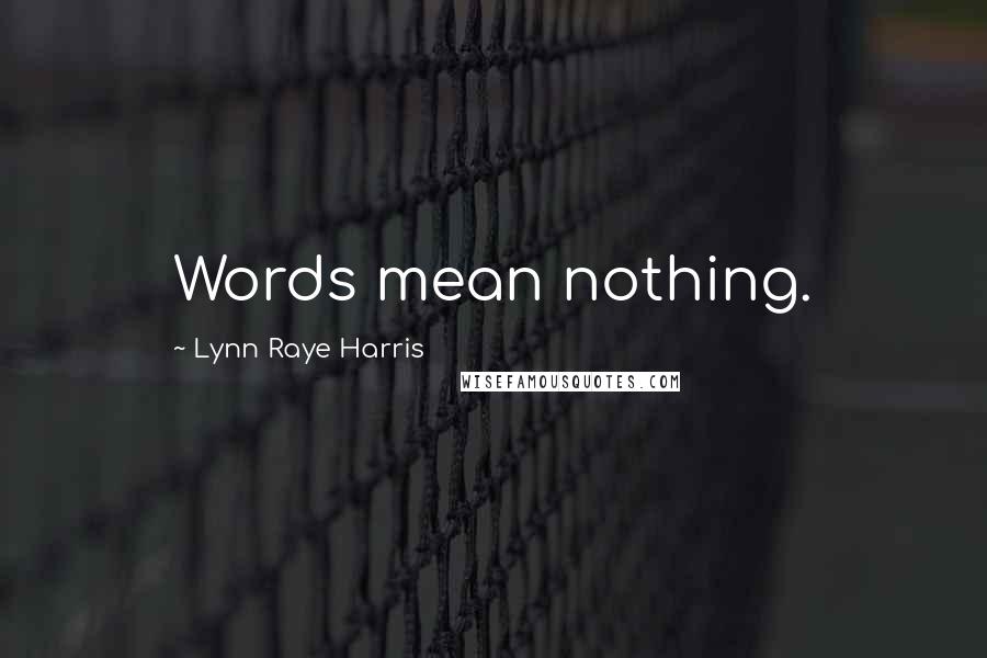Lynn Raye Harris Quotes: Words mean nothing.