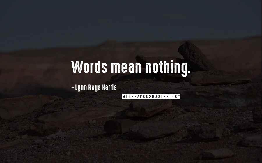 Lynn Raye Harris Quotes: Words mean nothing.