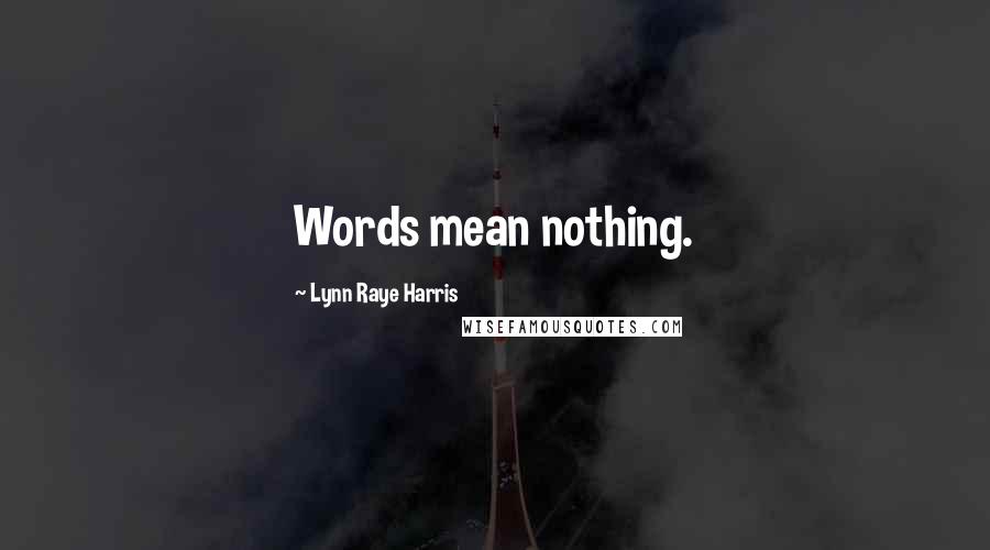 Lynn Raye Harris Quotes: Words mean nothing.