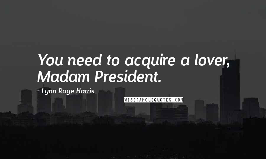 Lynn Raye Harris Quotes: You need to acquire a lover, Madam President.