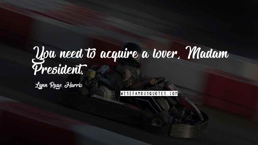 Lynn Raye Harris Quotes: You need to acquire a lover, Madam President.