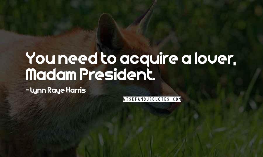 Lynn Raye Harris Quotes: You need to acquire a lover, Madam President.