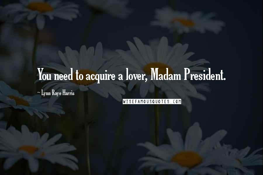 Lynn Raye Harris Quotes: You need to acquire a lover, Madam President.