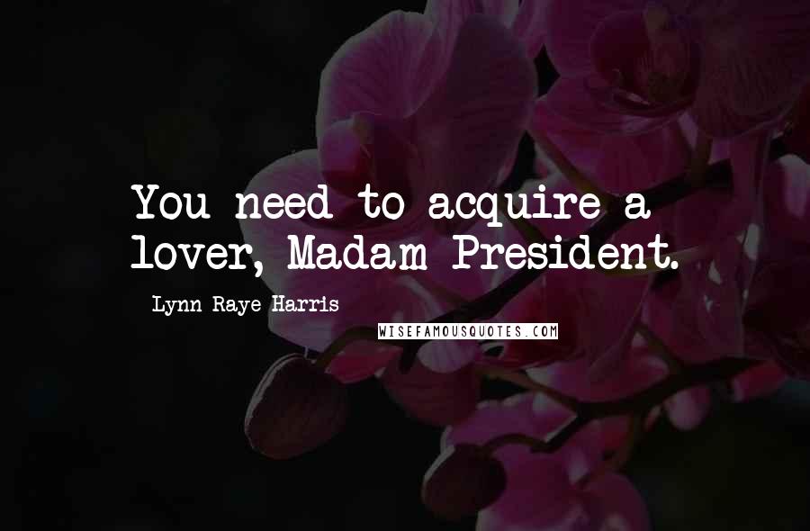Lynn Raye Harris Quotes: You need to acquire a lover, Madam President.