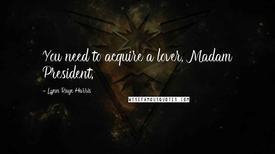 Lynn Raye Harris Quotes: You need to acquire a lover, Madam President.