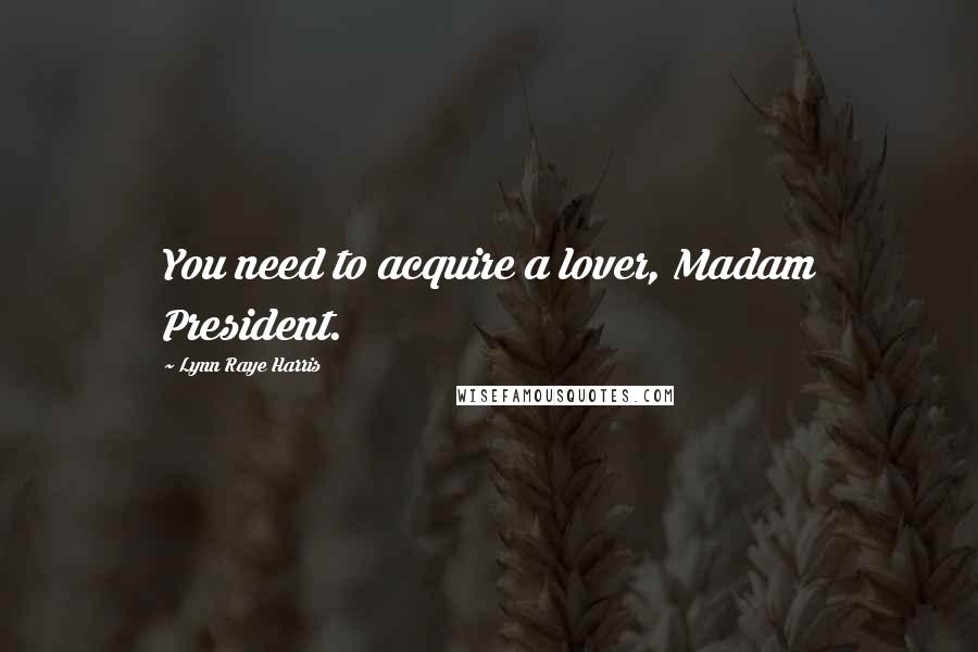 Lynn Raye Harris Quotes: You need to acquire a lover, Madam President.