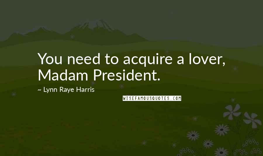 Lynn Raye Harris Quotes: You need to acquire a lover, Madam President.