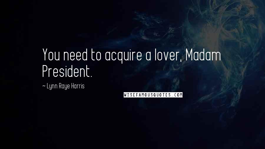 Lynn Raye Harris Quotes: You need to acquire a lover, Madam President.