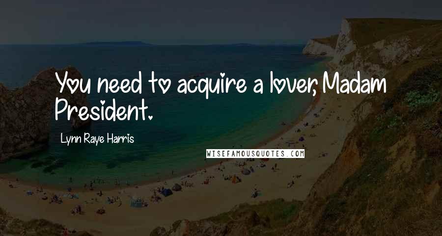 Lynn Raye Harris Quotes: You need to acquire a lover, Madam President.