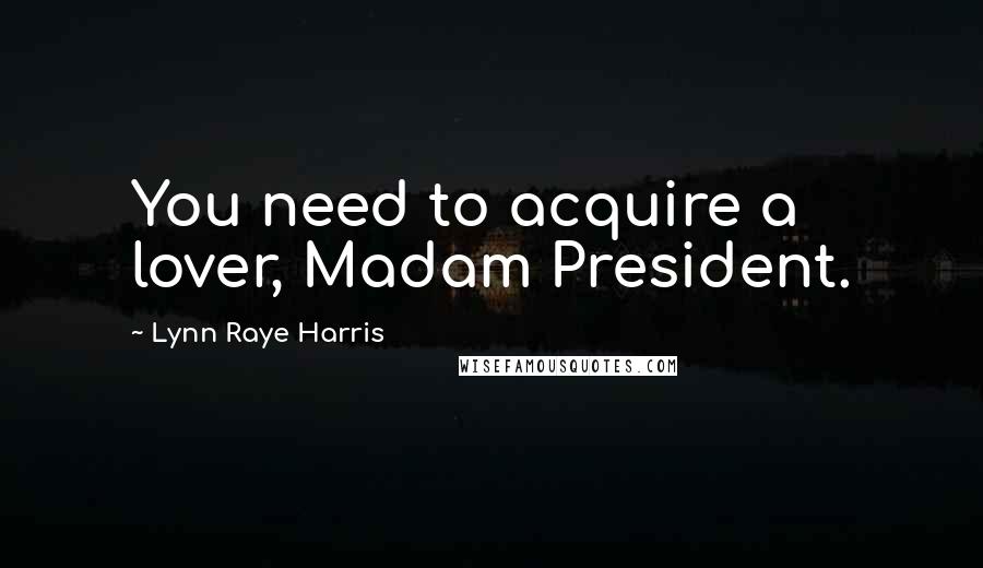 Lynn Raye Harris Quotes: You need to acquire a lover, Madam President.