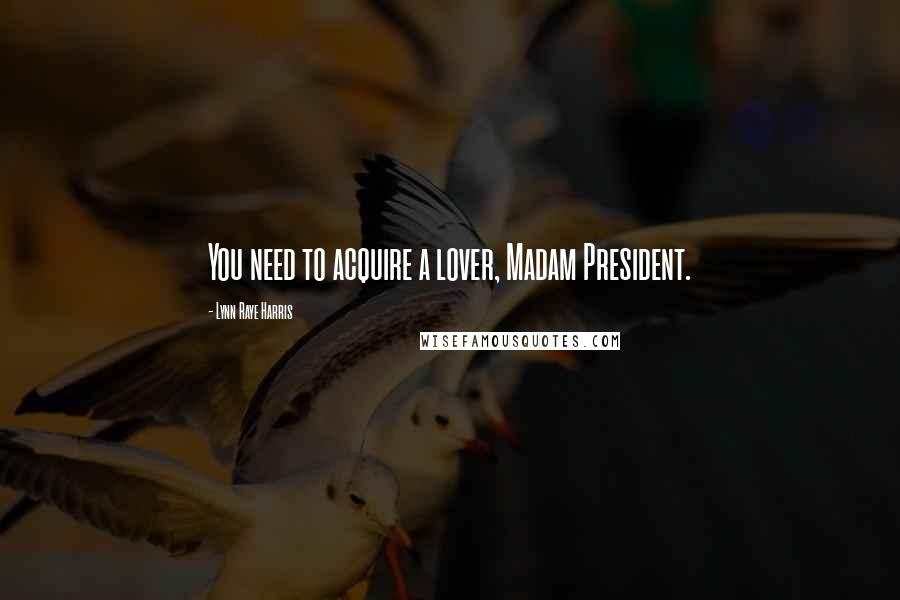 Lynn Raye Harris Quotes: You need to acquire a lover, Madam President.