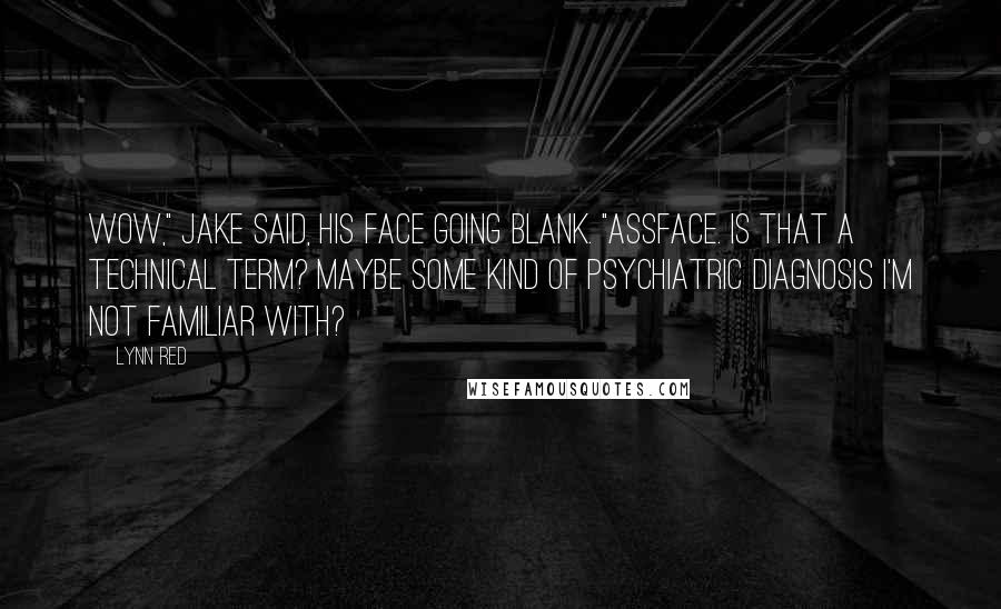 Lynn Red Quotes: Wow," Jake said, his face going blank. "Assface. Is that a technical term? Maybe some kind of psychiatric diagnosis I'm not familiar with?