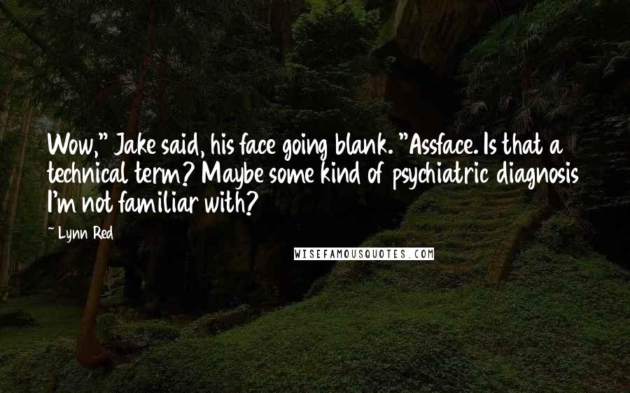 Lynn Red Quotes: Wow," Jake said, his face going blank. "Assface. Is that a technical term? Maybe some kind of psychiatric diagnosis I'm not familiar with?