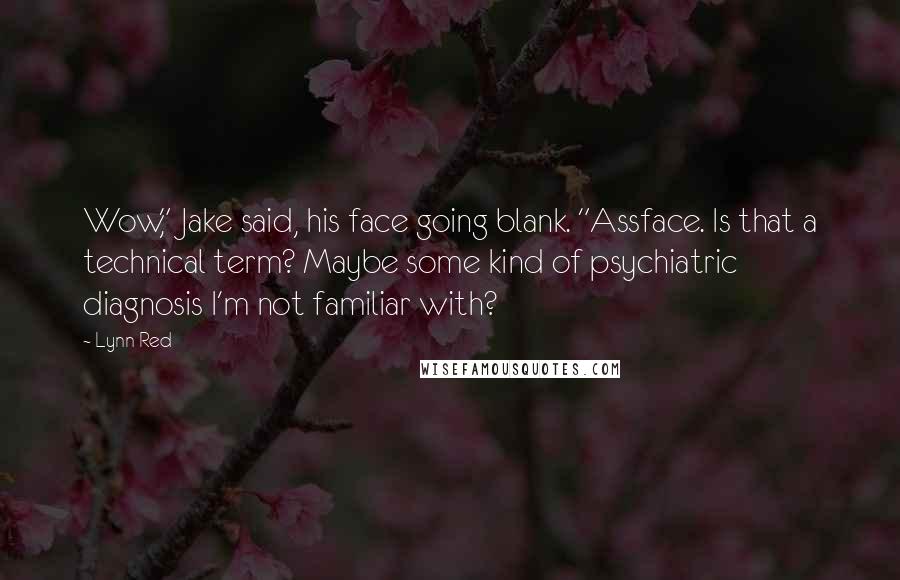 Lynn Red Quotes: Wow," Jake said, his face going blank. "Assface. Is that a technical term? Maybe some kind of psychiatric diagnosis I'm not familiar with?