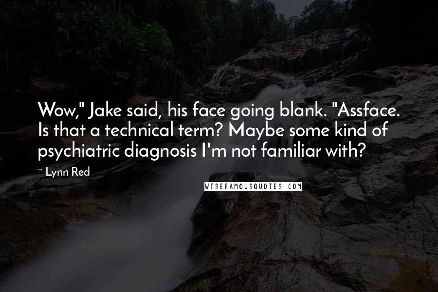 Lynn Red Quotes: Wow," Jake said, his face going blank. "Assface. Is that a technical term? Maybe some kind of psychiatric diagnosis I'm not familiar with?