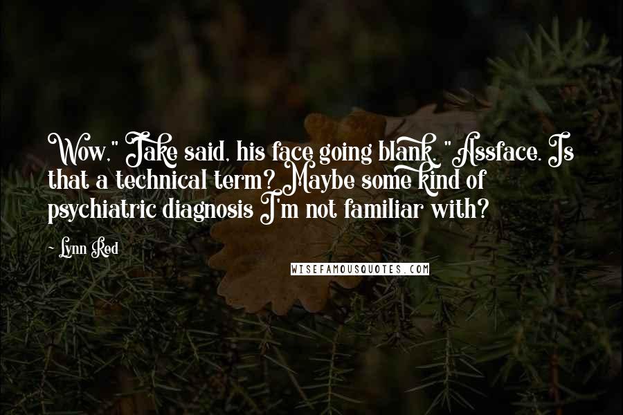 Lynn Red Quotes: Wow," Jake said, his face going blank. "Assface. Is that a technical term? Maybe some kind of psychiatric diagnosis I'm not familiar with?