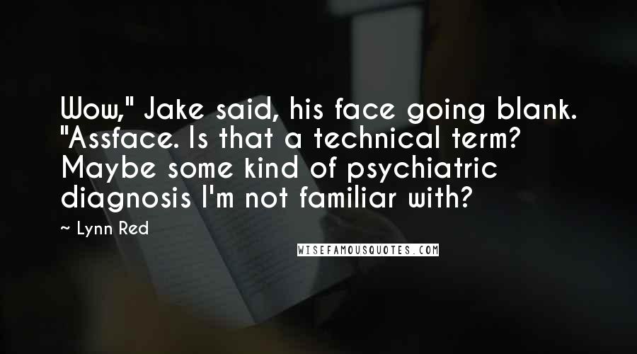 Lynn Red Quotes: Wow," Jake said, his face going blank. "Assface. Is that a technical term? Maybe some kind of psychiatric diagnosis I'm not familiar with?