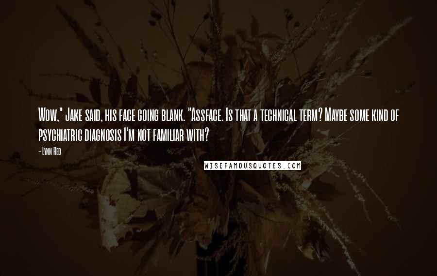 Lynn Red Quotes: Wow," Jake said, his face going blank. "Assface. Is that a technical term? Maybe some kind of psychiatric diagnosis I'm not familiar with?