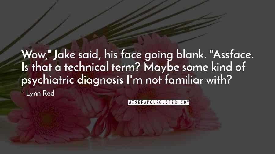 Lynn Red Quotes: Wow," Jake said, his face going blank. "Assface. Is that a technical term? Maybe some kind of psychiatric diagnosis I'm not familiar with?