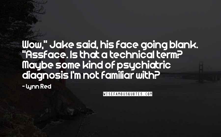 Lynn Red Quotes: Wow," Jake said, his face going blank. "Assface. Is that a technical term? Maybe some kind of psychiatric diagnosis I'm not familiar with?