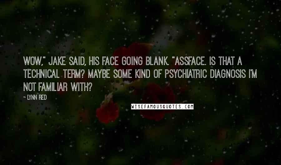 Lynn Red Quotes: Wow," Jake said, his face going blank. "Assface. Is that a technical term? Maybe some kind of psychiatric diagnosis I'm not familiar with?