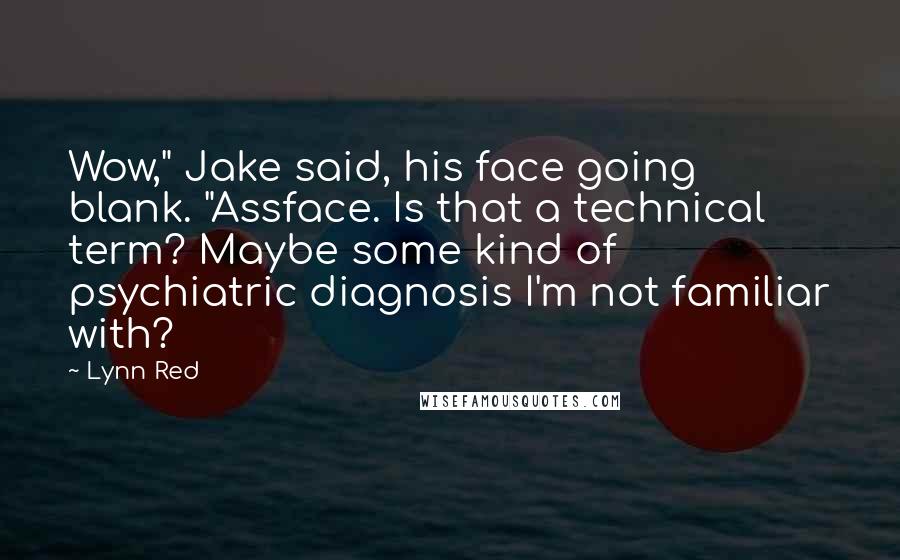 Lynn Red Quotes: Wow," Jake said, his face going blank. "Assface. Is that a technical term? Maybe some kind of psychiatric diagnosis I'm not familiar with?