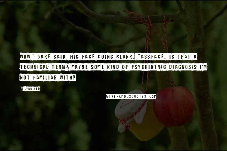 Lynn Red Quotes: Wow," Jake said, his face going blank. "Assface. Is that a technical term? Maybe some kind of psychiatric diagnosis I'm not familiar with?