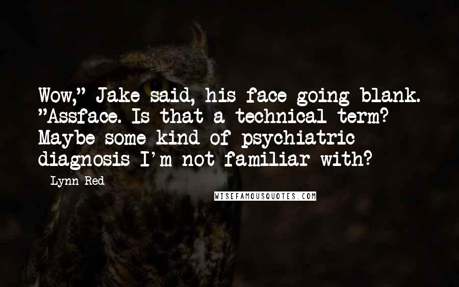 Lynn Red Quotes: Wow," Jake said, his face going blank. "Assface. Is that a technical term? Maybe some kind of psychiatric diagnosis I'm not familiar with?