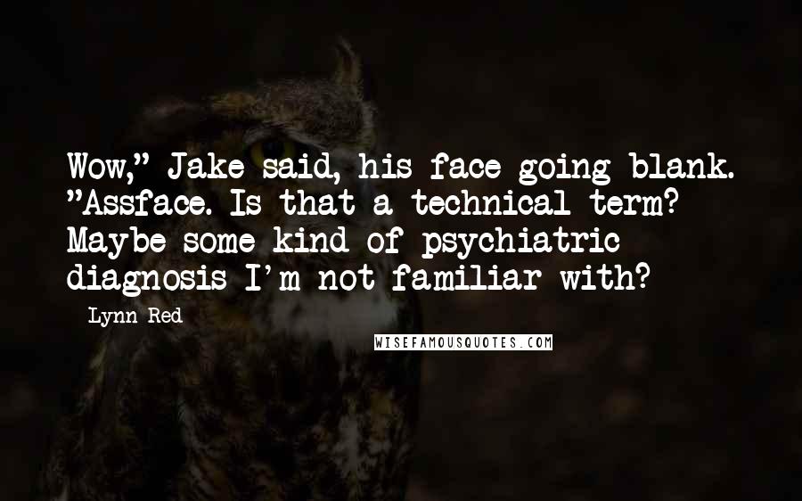 Lynn Red Quotes: Wow," Jake said, his face going blank. "Assface. Is that a technical term? Maybe some kind of psychiatric diagnosis I'm not familiar with?