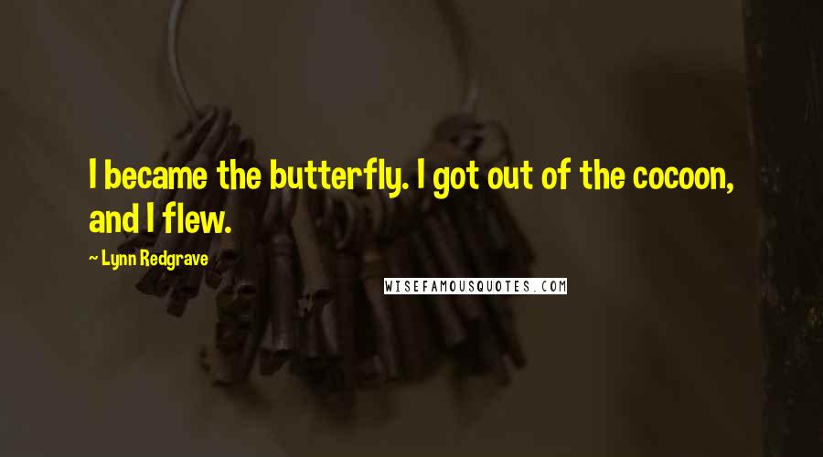 Lynn Redgrave Quotes: I became the butterfly. I got out of the cocoon, and I flew.