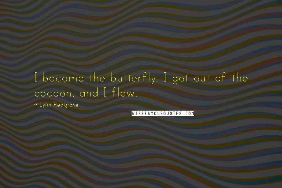 Lynn Redgrave Quotes: I became the butterfly. I got out of the cocoon, and I flew.