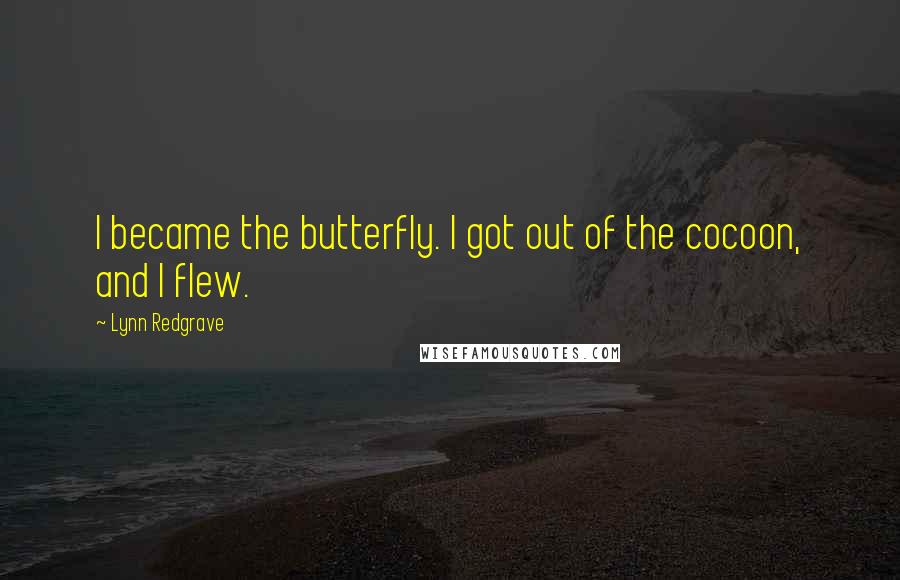 Lynn Redgrave Quotes: I became the butterfly. I got out of the cocoon, and I flew.