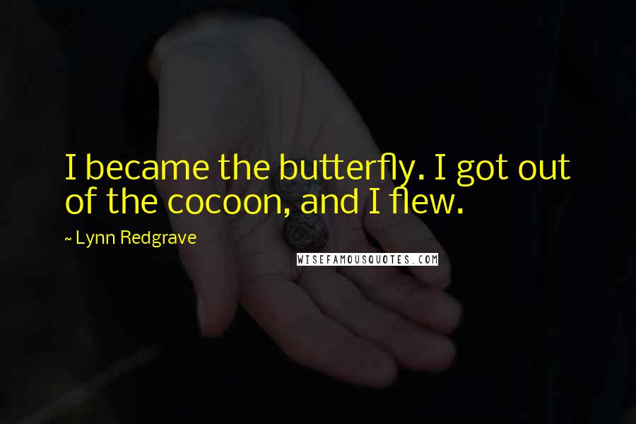 Lynn Redgrave Quotes: I became the butterfly. I got out of the cocoon, and I flew.