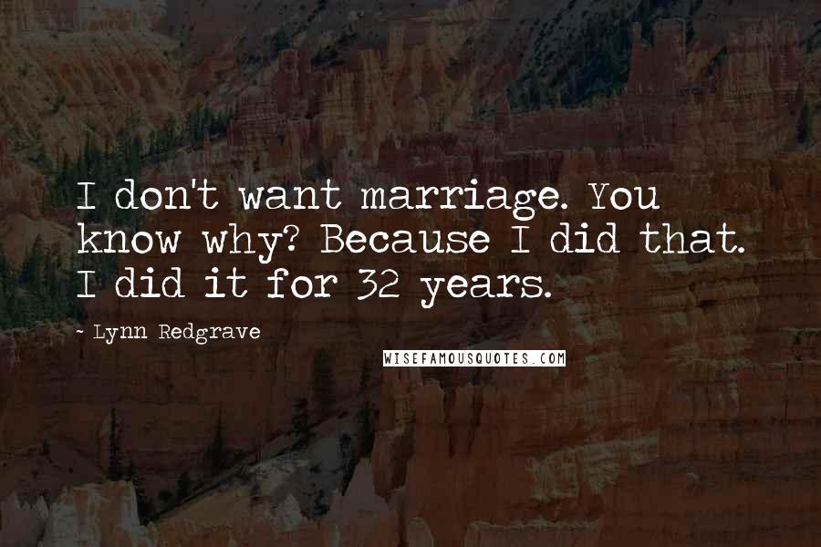 Lynn Redgrave Quotes: I don't want marriage. You know why? Because I did that. I did it for 32 years.