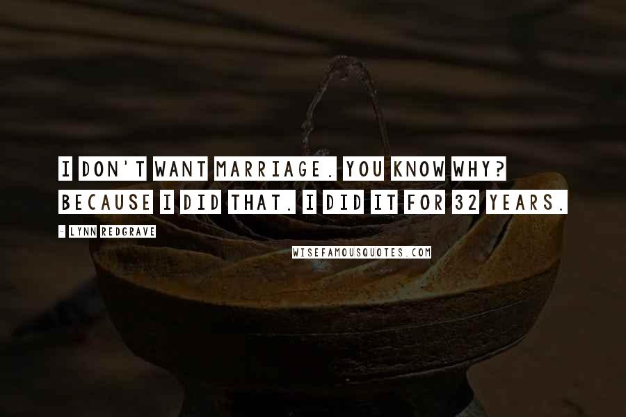 Lynn Redgrave Quotes: I don't want marriage. You know why? Because I did that. I did it for 32 years.