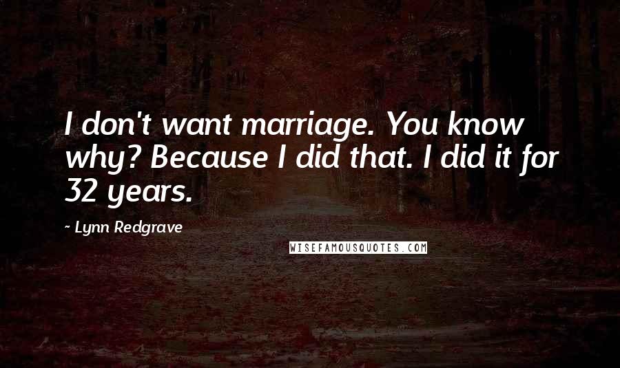 Lynn Redgrave Quotes: I don't want marriage. You know why? Because I did that. I did it for 32 years.