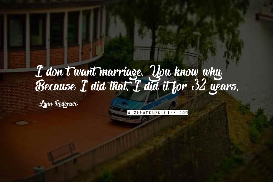 Lynn Redgrave Quotes: I don't want marriage. You know why? Because I did that. I did it for 32 years.