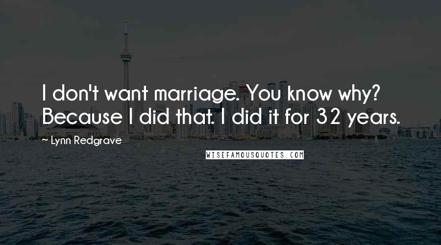 Lynn Redgrave Quotes: I don't want marriage. You know why? Because I did that. I did it for 32 years.